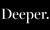 Deeper